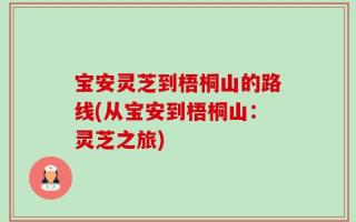 宝安灵芝到梧桐山的路线(从宝安到梧桐山：灵芝之旅)