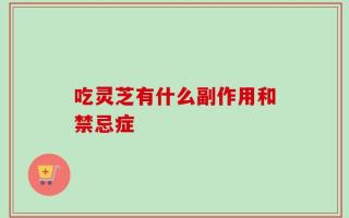 吃灵芝有什么副作用和禁忌症