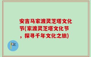 安吉马家渡灵芝塔文化节(家渡灵芝塔文化节，探寻千年文化之旅)