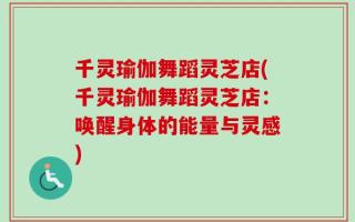 千灵瑜伽舞蹈灵芝店(千灵瑜伽舞蹈灵芝店：唤醒身体的能量与灵感)