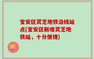 宝安区灵芝地铁沿线站点(宝安区新增灵芝地铁站，十分便捷)