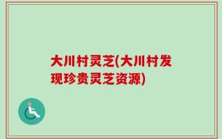 大川村灵芝(大川村发现珍贵灵芝资源)