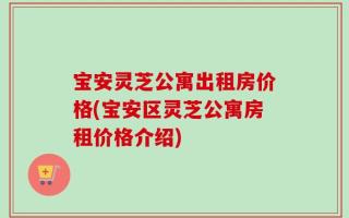 宝安灵芝公寓出租房价格(宝安区灵芝公寓房租价格介绍)