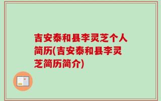 吉安泰和县李灵芝个人简历(吉安泰和县李灵芝简历简介)