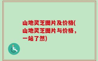 山地灵芝图片及价格(山地灵芝图片与价格，一站了然)