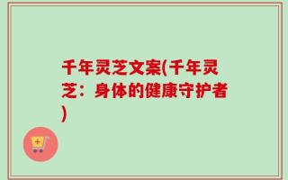 千年灵芝文案(千年灵芝：身体的健康守护者)