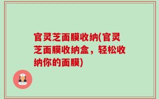 官灵芝面膜收纳(官灵芝面膜收纳盒，轻松收纳你的面膜)