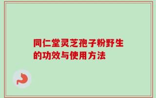 同仁堂灵芝孢子粉野生的功效与使用方法