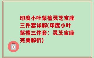 印度小叶紫檀灵芝宝座三件套详解(印度小叶紫檀三件套：灵芝宝座完美解析)