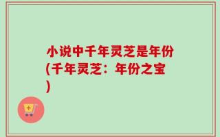 小说中千年灵芝是年份(千年灵芝：年份之宝)