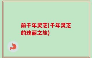前千年灵芝(千年灵芝的瑰丽之旅)
