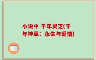 小说中 千年灵芝(千年神草：永生与爱情)