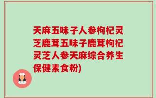天麻五味子人参枸杞灵芝鹿茸五味子鹿茸枸杞灵芝人参天麻综合养生保健素食粉)
