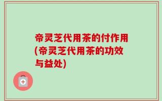 帝灵芝代用茶的付作用(帝灵芝代用茶的功效与益处)