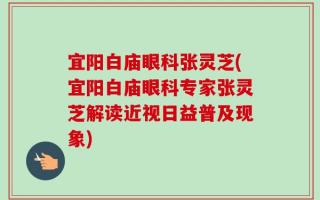 宜阳白庙眼科张灵芝(宜阳白庙眼科专家张灵芝解读近视日益普及现象)