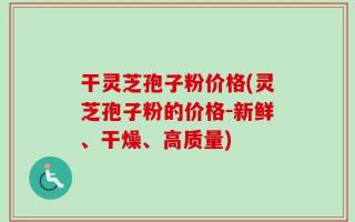 干灵芝孢子粉价格(灵芝孢子粉的价格-新鲜、干燥、高质量)