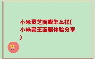 小米灵芝面膜怎么样(小米灵芝面膜体验分享)