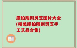 崖柏雕刻灵芝图片大全(精美崖柏雕刻灵芝手工艺品合集)