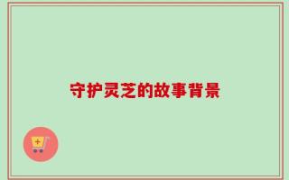 守护灵芝的故事背景