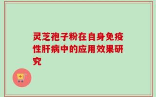 灵芝孢子粉在自身免疫性肝病中的应用效果研究