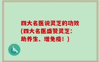 四大名医说灵芝的功效(四大名医盛赞灵芝：助养生、增免疫！)