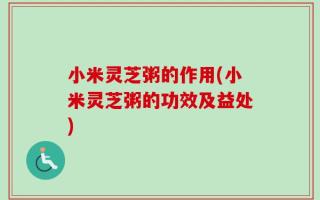 小米灵芝粥的作用(小米灵芝粥的功效及益处)