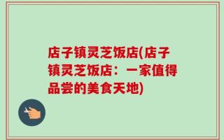 店子镇灵芝饭店(店子镇灵芝饭店：一家值得品尝的美食天地)