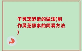 干灵芝酵素的做法(制作灵芝酵素的简易方法)