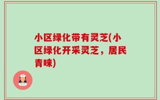 小区绿化带有灵芝(小区绿化开采灵芝，居民青睐)