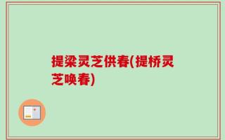 提梁灵芝供春(提桥灵芝唤春)