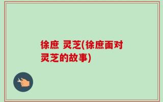 徐庶 灵芝(徐庶面对灵芝的故事)