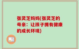 张灵芝妈妈(张灵芝的母亲：让孩子拥有健康的成长环境)