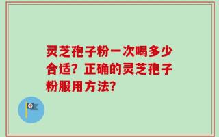 灵芝孢子粉一次喝多少合适？正确的灵芝孢子粉服用方法？
