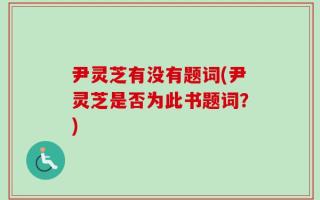 尹灵芝有没有题词(尹灵芝是否为此书题词？)