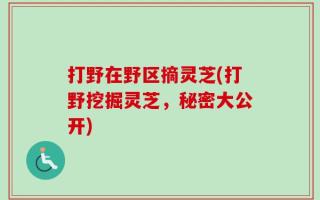 打野在野区摘灵芝(打野挖掘灵芝，秘密大公开)