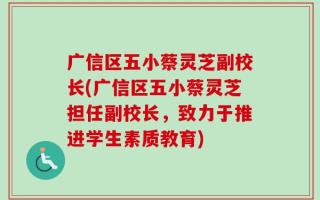 广信区五小蔡灵芝副校长(广信区五小蔡灵芝担任副校长，致力于推进学生素质教育)
