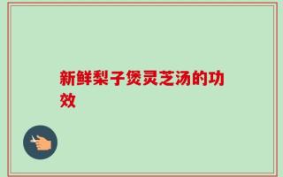 新鲜梨子煲灵芝汤的功效