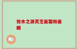 悦木之源灵芝面霜和面膜