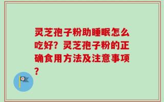 灵芝孢子粉助睡眠怎么吃好？灵芝孢子粉的正确食用方法及注意事项？