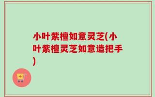 小叶紫檀如意灵芝(小叶紫檀灵芝如意造把手)
