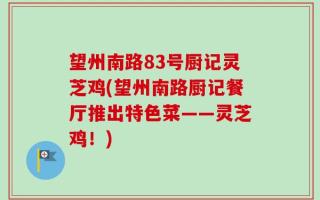 望州南路83号厨记灵芝鸡(望州南路厨记餐厅推出特色菜——灵芝鸡！)
