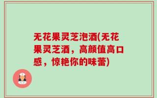 无花果灵芝泡酒(无花果灵芝酒，高颜值高口感，惊艳你的味蕾)
