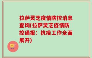 拉萨灵芝疫情防控消息查询(拉萨灵芝疫情防控通报：抗疫工作全面展开)
