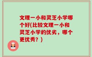 文理一小和灵芝小学哪个好(比较文理一小和灵芝小学的优劣，哪个更优秀？)