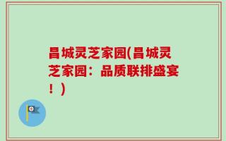 昌城灵芝家园(昌城灵芝家园：品质联排盛宴！)
