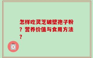 怎样吃灵芝破壁孢子粉？营养价值与食用方法？