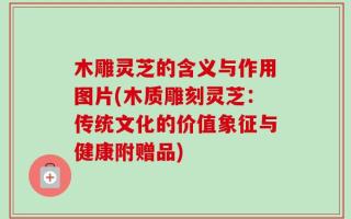 木雕灵芝的含义与作用图片(木质雕刻灵芝：传统文化的价值象征与健康附赠品)