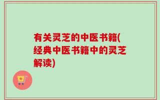 有关灵芝的中医书籍(经典中医书籍中的灵芝解读)