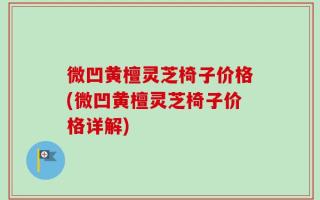 微凹黄檀灵芝椅子价格(微凹黄檀灵芝椅子价格详解)