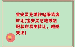 宝安灵芝地铁站服装店转让(宝安灵芝地铁站服装店易主转让，诚邀关注)
